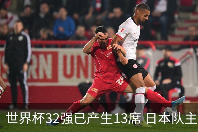 世界杯32强已产生13席 日本队主帅称目标小组第一