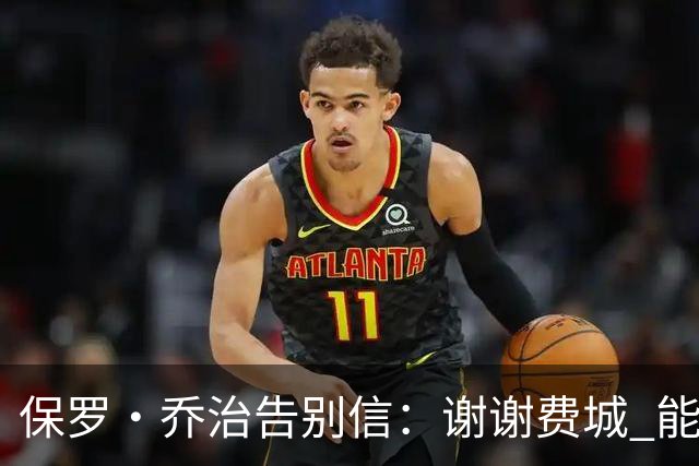 保罗·乔治告别信：谢谢费城 能身披76人球衣征战我永世感恩