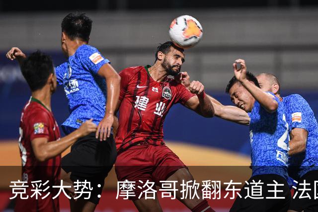 竞彩大势：摩洛哥掀翻东道主 法国完胜巴拉圭