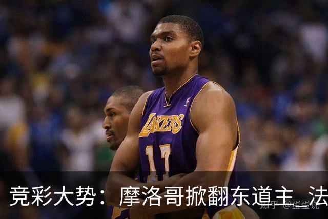 竞彩大势：摩洛哥掀翻东道主 法国完胜巴拉圭
