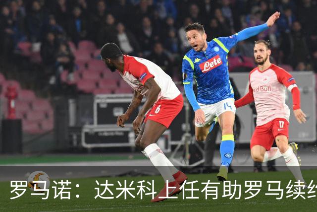 罗马诺：达米科上任有助罗马续约曼奇尼和迪巴拉，后者接近达协议