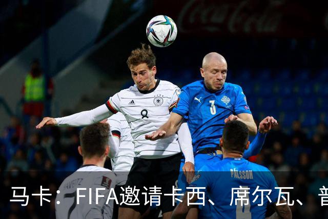 马卡：FIFA邀请卡西、席尔瓦、普约尔、布特拉格诺观战西班牙