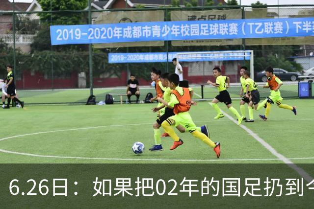 6.26日：如果把02年的国足扔到今儿的美加墨世界杯，注定会被欧美球队狠狠抛弃，0，6